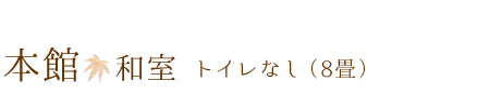 本館　和室　トイレなし　（ 8畳 ）