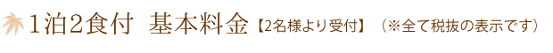1泊2食付 基本料金【2名様より受付】（※全て税抜の表示です）